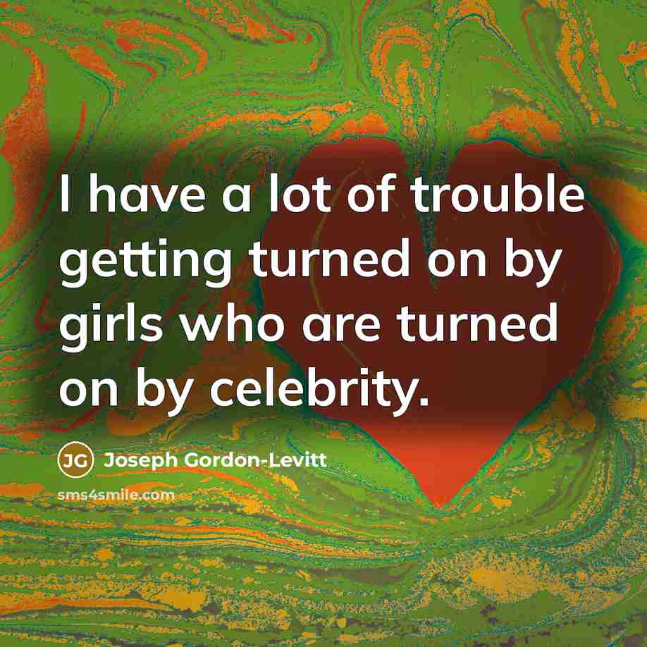 “I have a lot of trouble getting turned on by girls who are turned on by celebrity.” quote by Joseph Gordon-Levitt