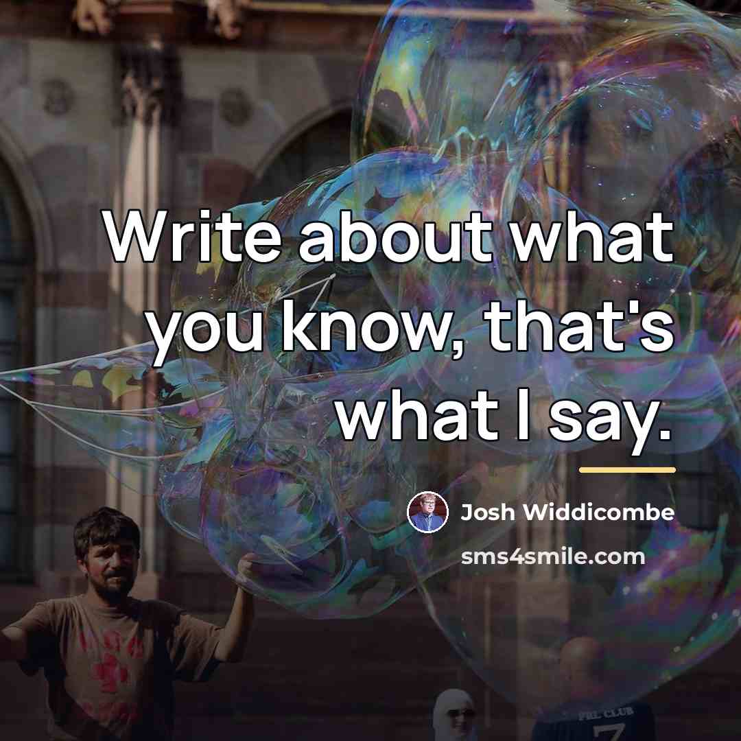 “Write about what you know, that's what I say.…” quote by Josh Widdicombe