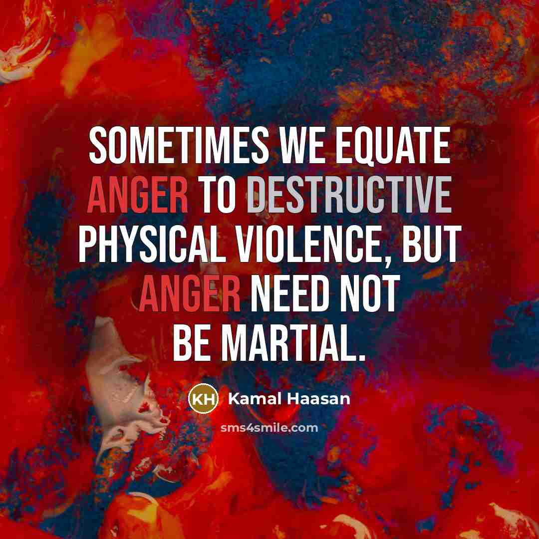 “Sometimes we equate anger to destructive physical violence, but anger…” quote by Kamal Haasan