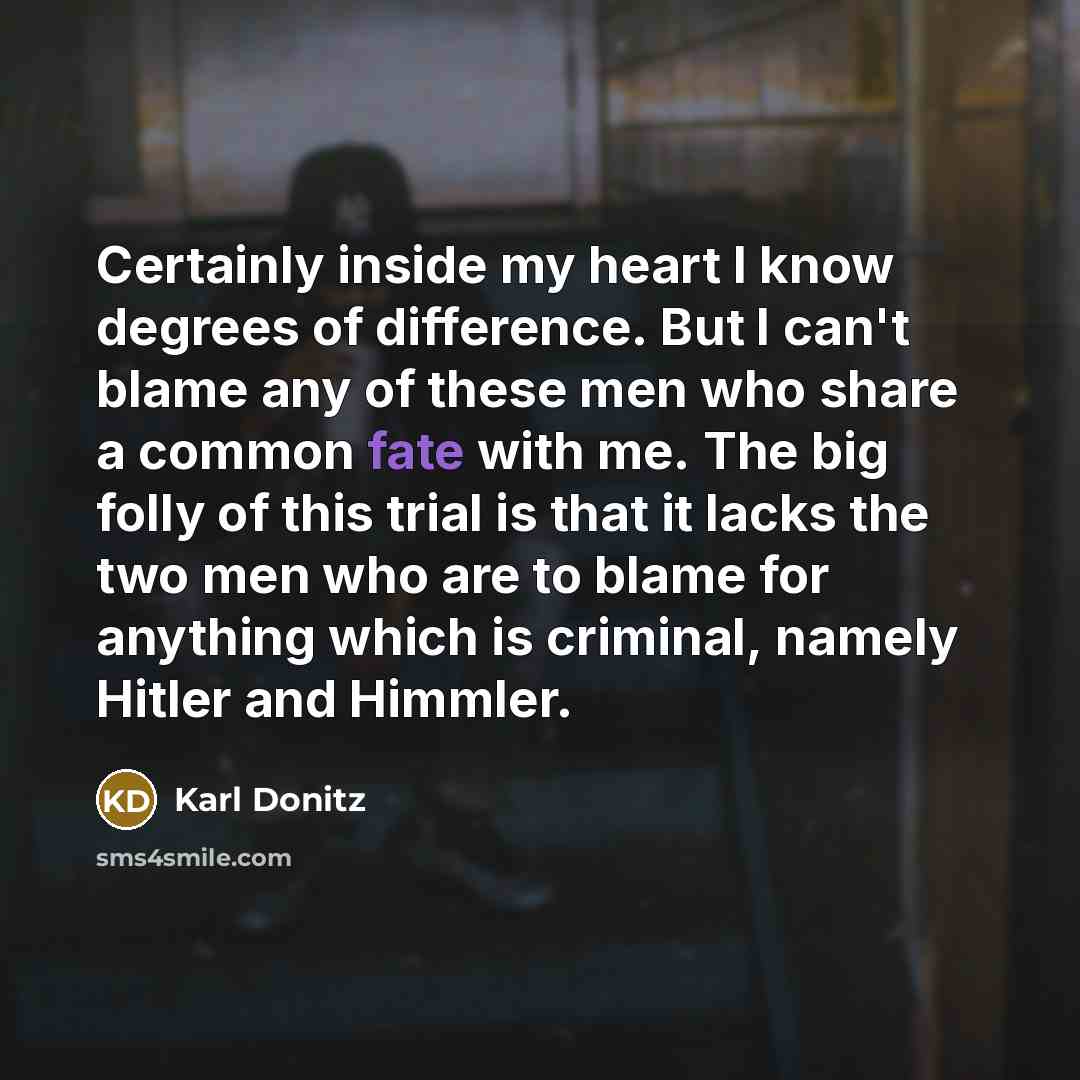 “Certainly inside my heart I know degrees of difference. But…” quote by Karl Donitz