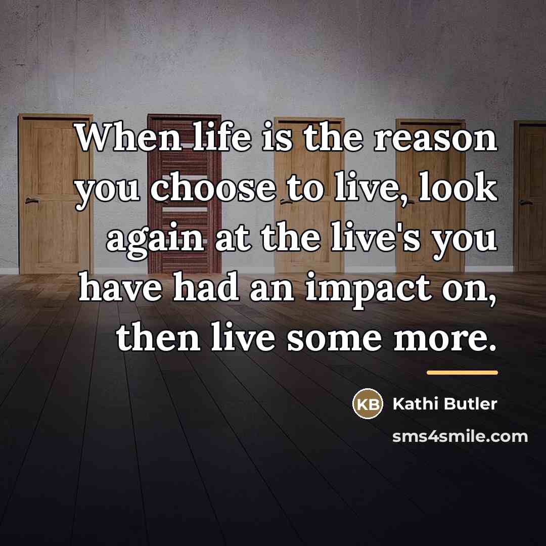 “When life is the reason you choose to live, look…” quote by Kathi Butler