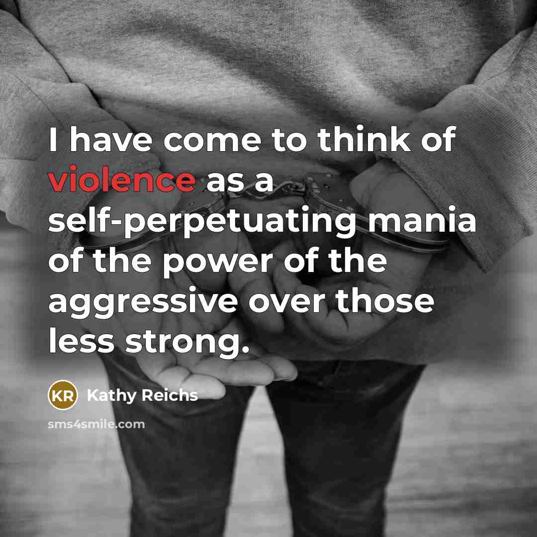 “I have come to think of violence as a self-perpetuating…” quote by Kathy Reichs