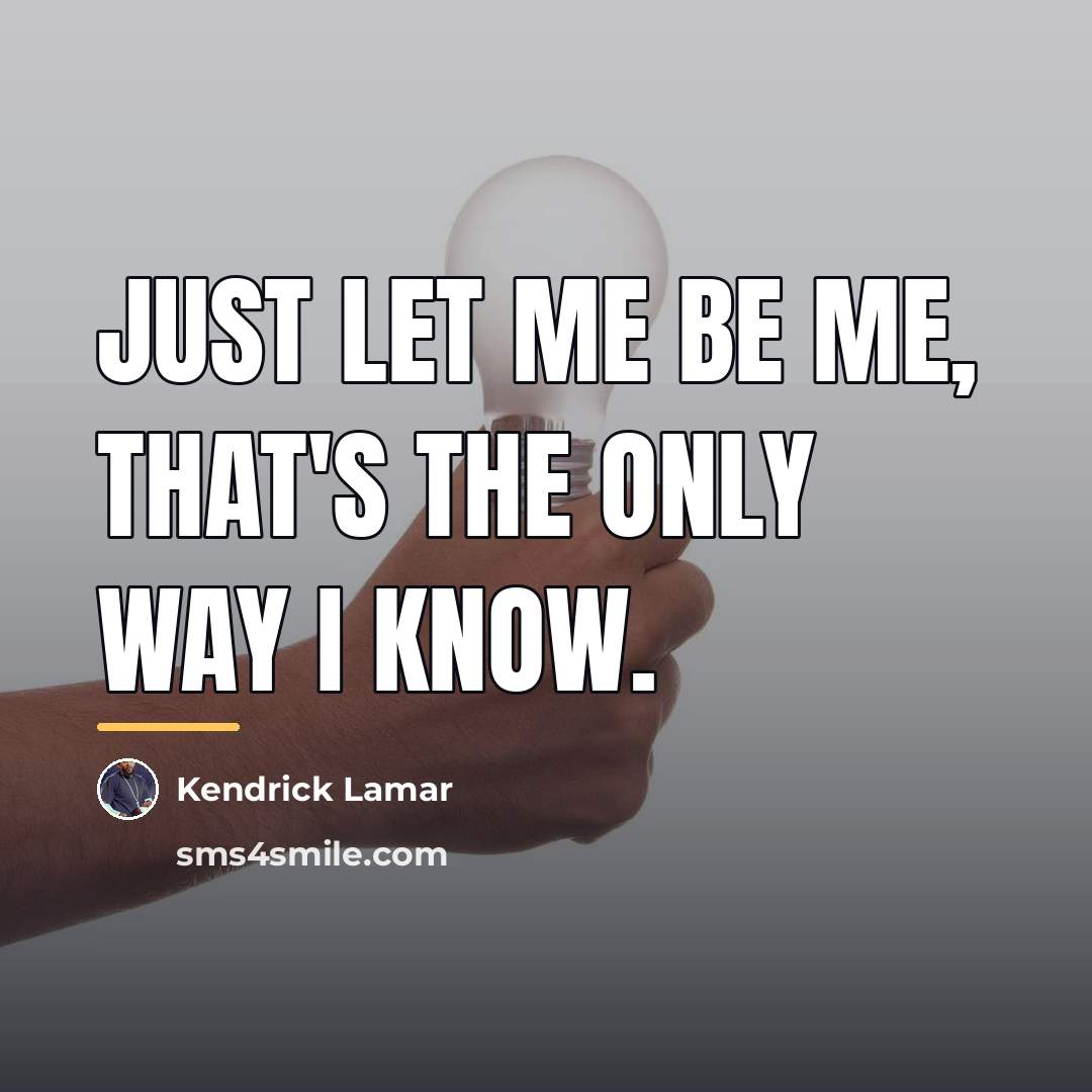 “Just let me be me, That's the only way I…” quote by Kendrick Lamar