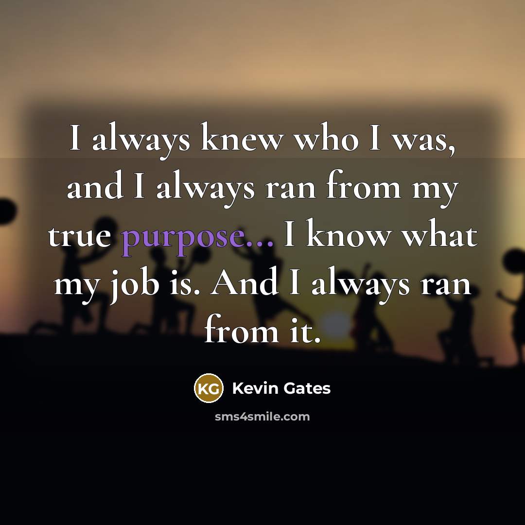 “I always knew who I was, and I always ran…” quote by Kevin Gates