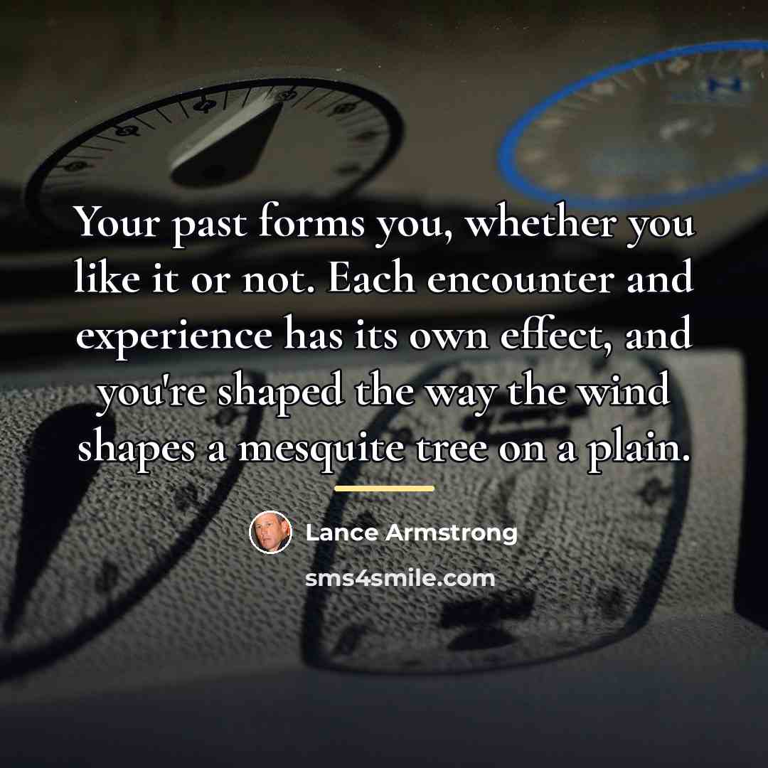 “Your past forms you, whether you like it or not.…” quote by Lance Armstrong