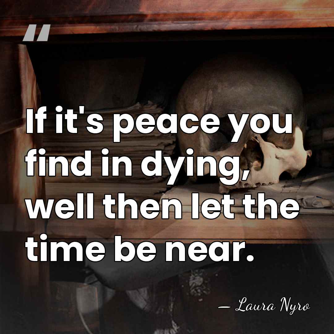 If it's peace you find in dying, well then let the time&hellip; - Laura Nyro