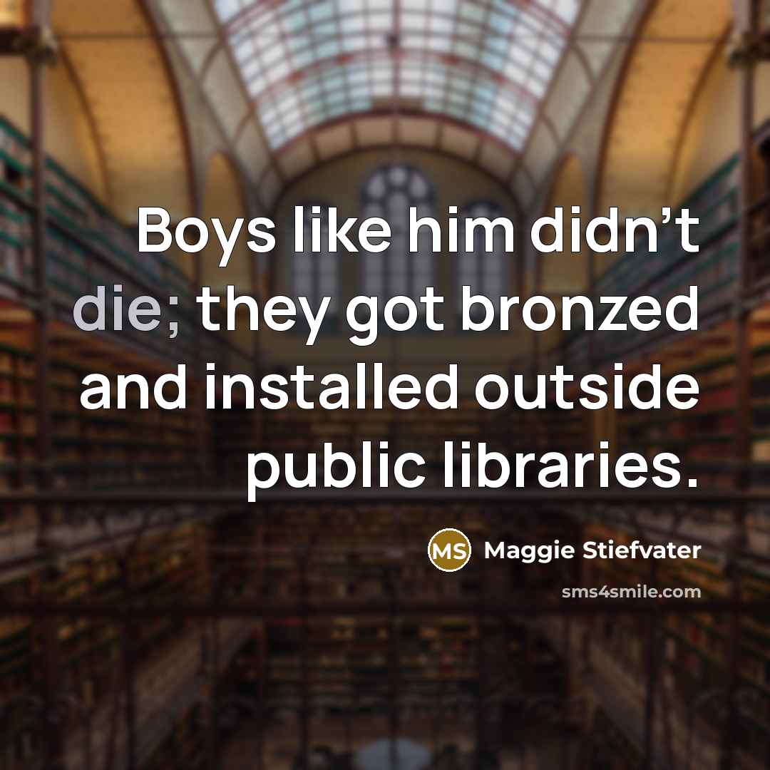 “Boys like him didn't die; they got bronzed and installed…” quote by Maggie Stiefvater