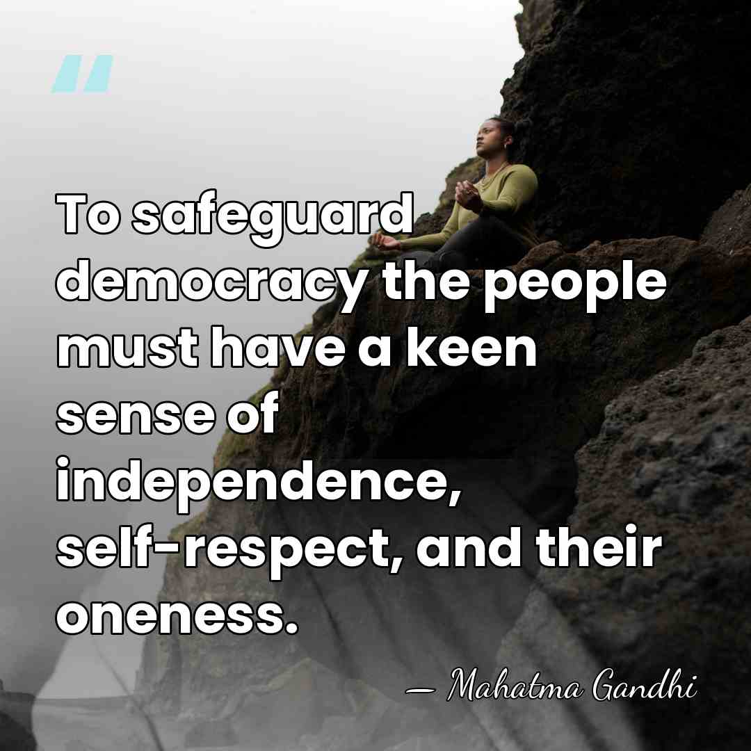 To safeguard democracy the people must have a keen sense of independence,&hellip; - Mahatma Gandhi