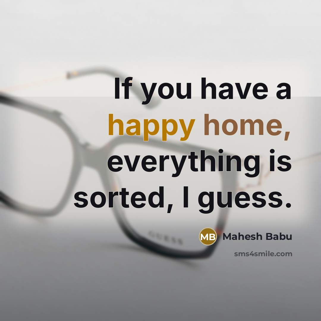 “If you have a happy home, everything is sorted, I…” quote by Mahesh Babu