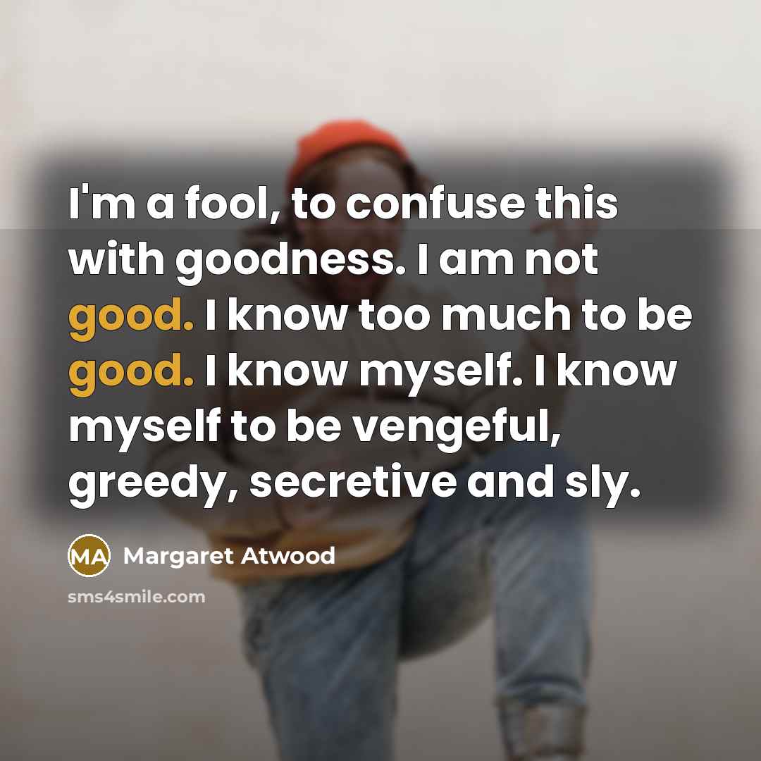 “I'm a fool, to confuse this with goodness. I am…” quote by Margaret Atwood