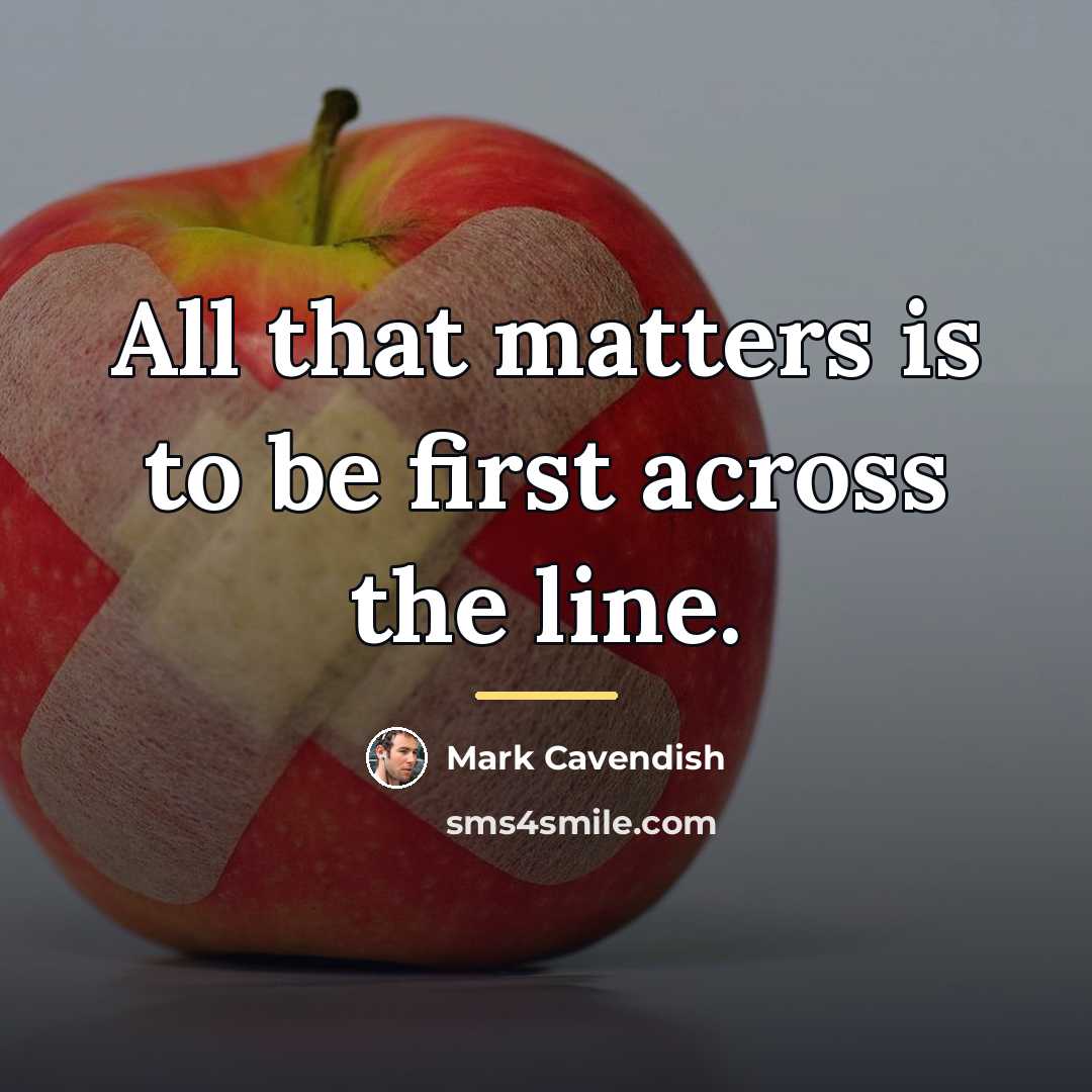 “All that matters is to be first across the line.…” quote by Mark Cavendish