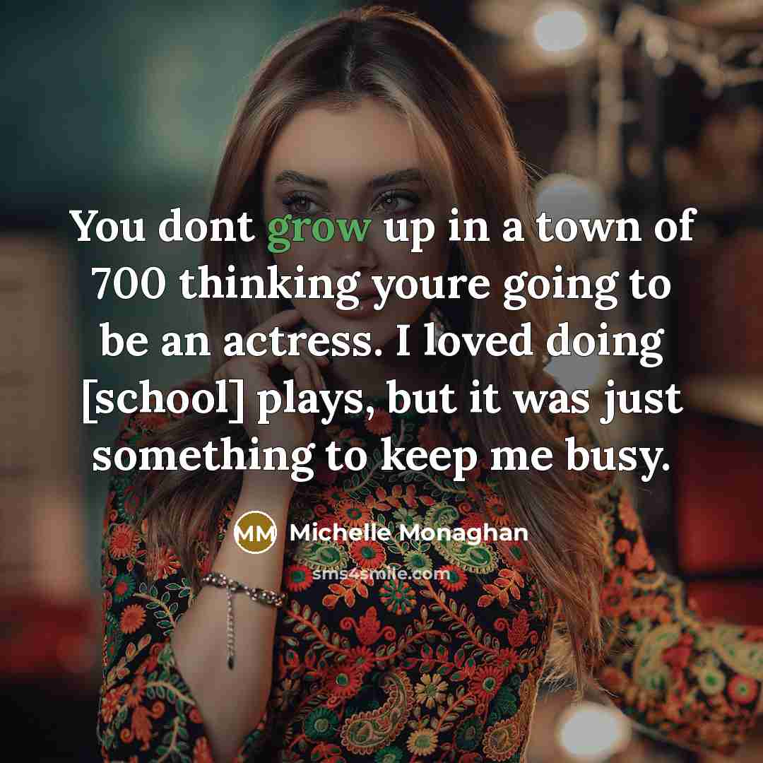 “You dont grow up in a town of 700 thinking…” quote by Michelle Monaghan
