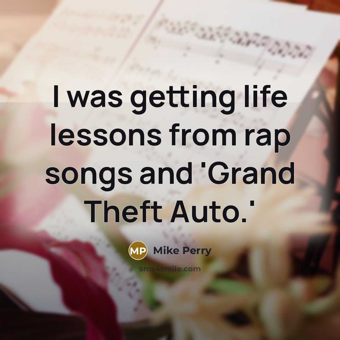 “I was getting life lessons from rap songs and 'Grand Theft Auto.'” quote by Mike Perry