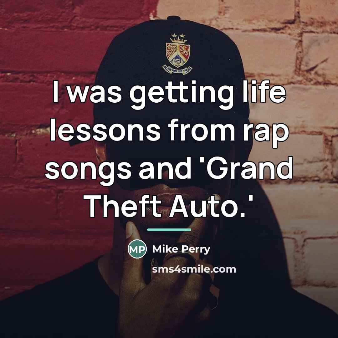 “I was getting life lessons from rap songs and 'Grand…” quote by Mike Perry