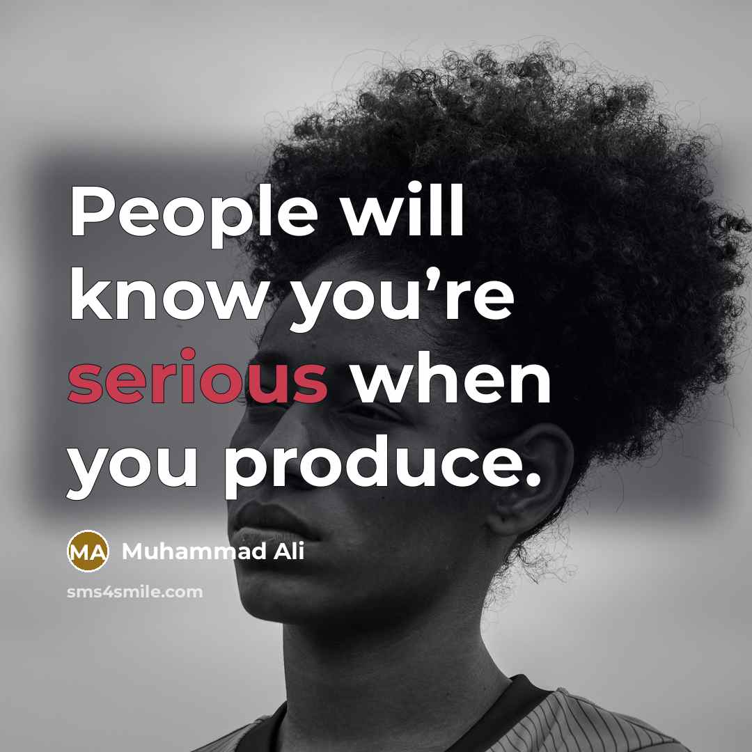 “People will know you’re serious when you produce.…” quote by Muhammad Ali