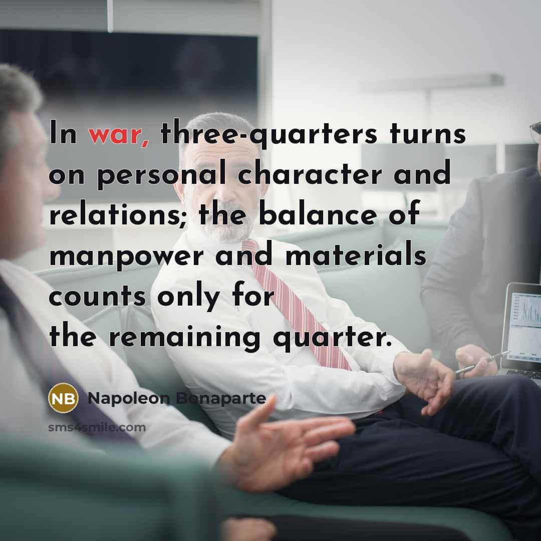 “In war, three-quarters turns on personal character and relations; the…” quote by Napoleon Bonaparte