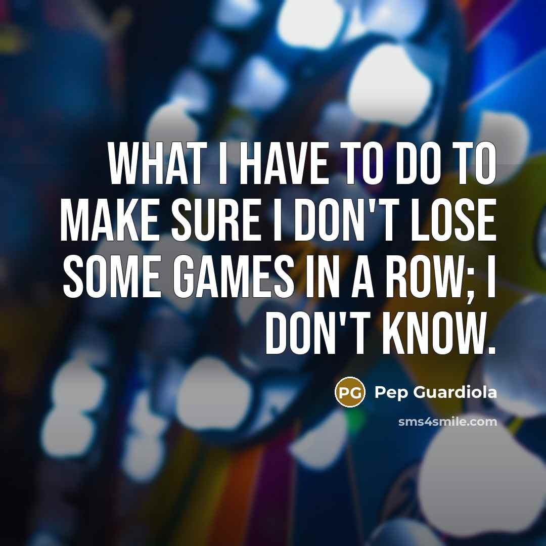 “What I have to do to make sure I don't…” quote by Pep Guardiola