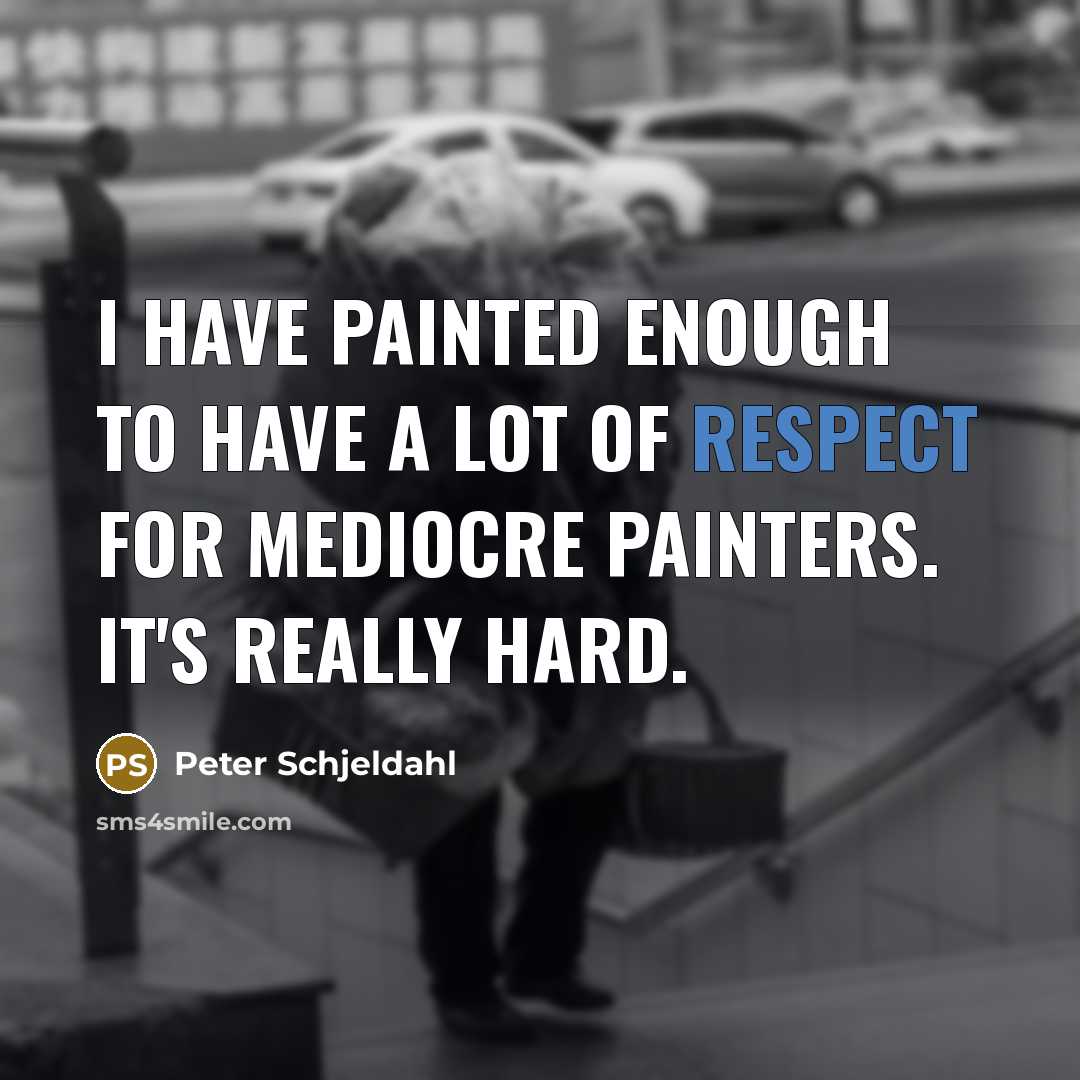 “I have painted enough to have a lot of respect…” quote by Peter Schjeldahl