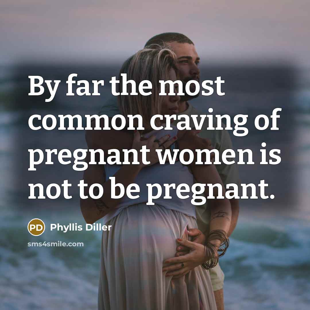 “By far the most common craving of pregnant women is…” quote by Phyllis Diller