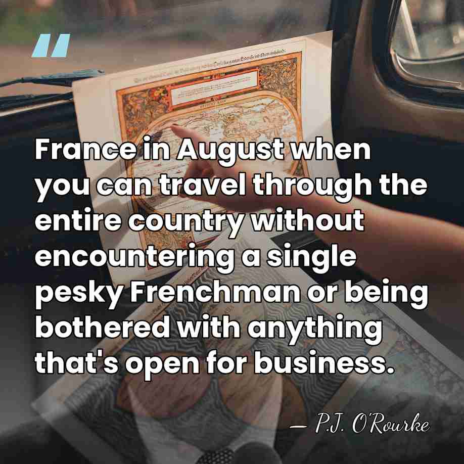 France in August when you can travel through the entire country without&hellip; - P.J. O'Rourke