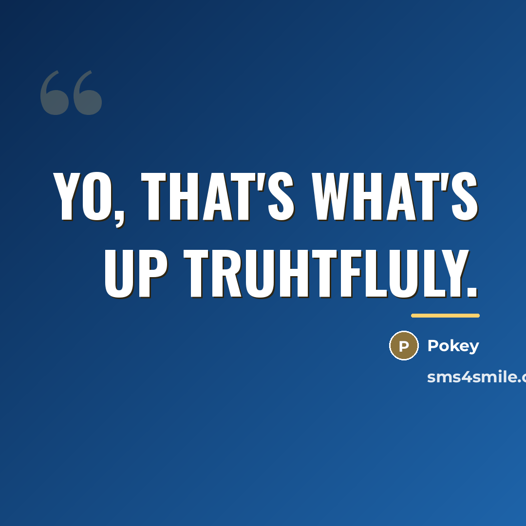 “Yo, that's what's up truhtfluly.…” quote by Pokey