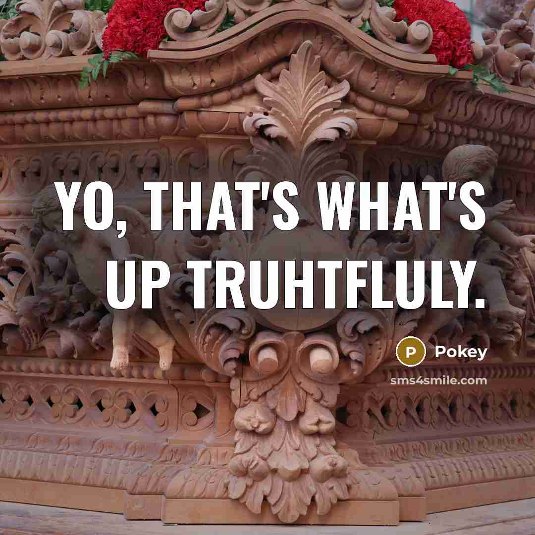 “Yo, that's what's up truhtfluly.” quote by Pokey