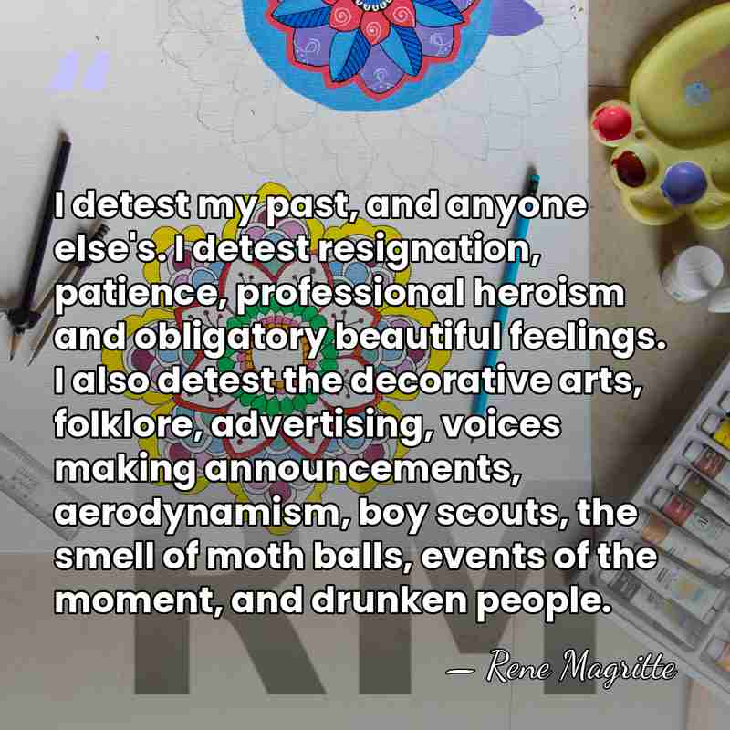 I detest my past, and anyone else's. I detest resignation, patience, professional&hellip; - Rene Magritte