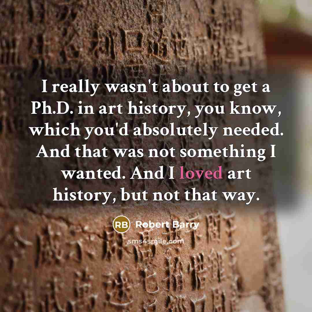 “I really wasn't about to get a Ph.D. in art…” quote by Robert Barry