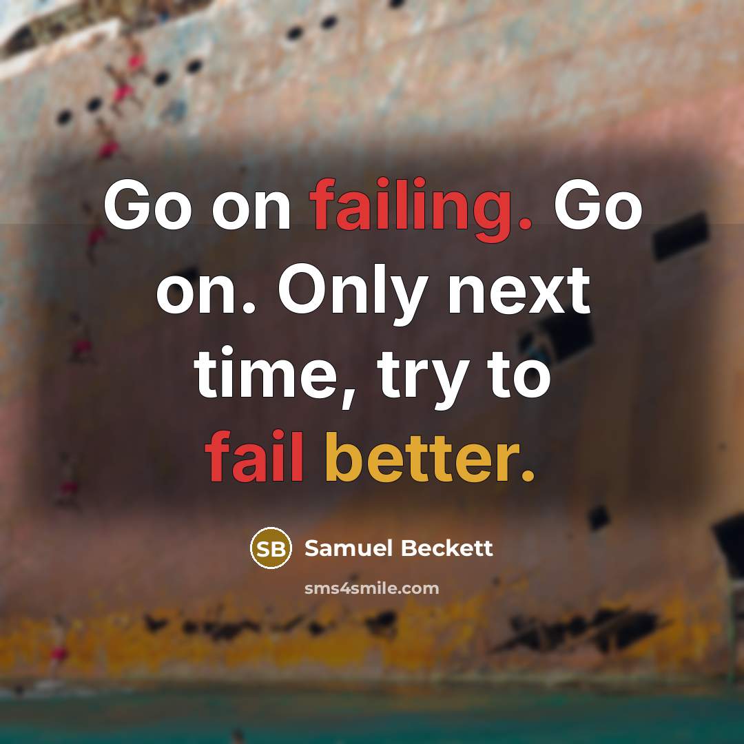 “Go on failing. Go on. Only next time, try to fail better.” quote by Samuel Beckett