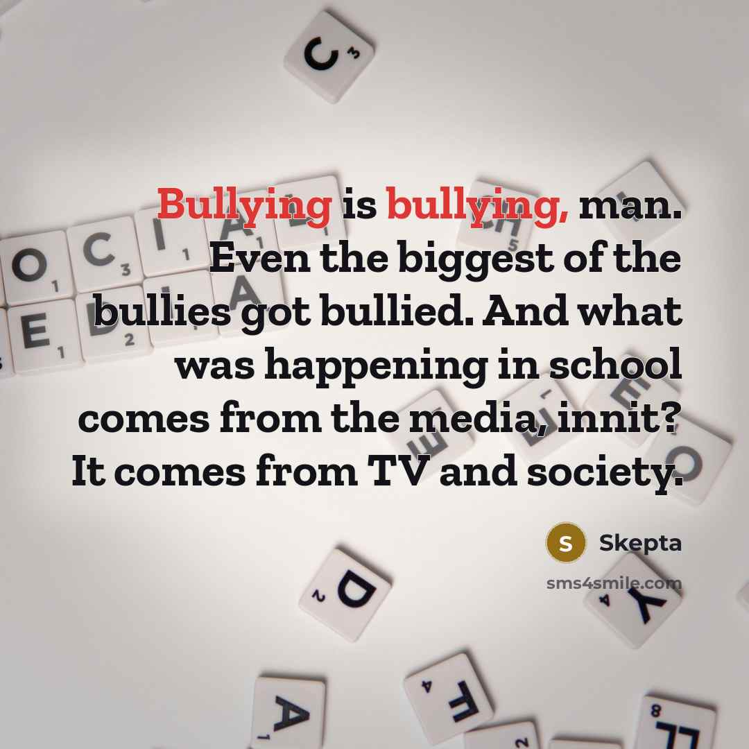 “Bullying is bullying, man. Even the biggest of the bullies…” quote by Skepta