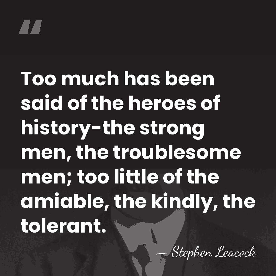 Too much has been said of the heroes of history-the strong men,&hellip; - Stephen Leacock