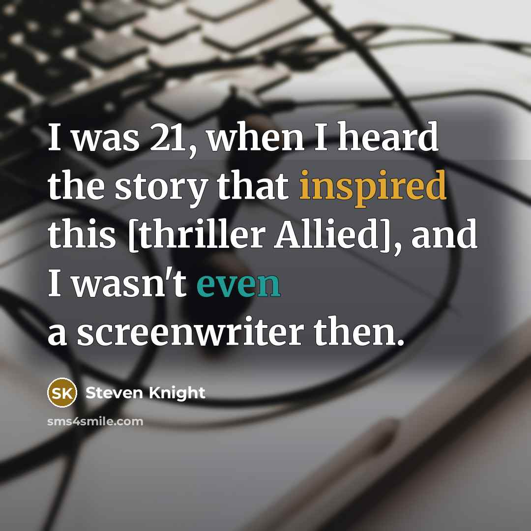 “I was 21, when I heard the story that inspired…” quote by Steven Knight
