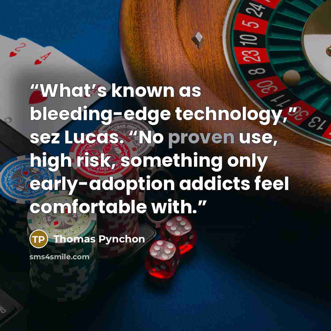 “What’s known as bleeding-edge technology,” sez Lucas. “No proven use, high risk, something only early-adoption addicts feel comfortable with.” quote by Thomas Pynchon