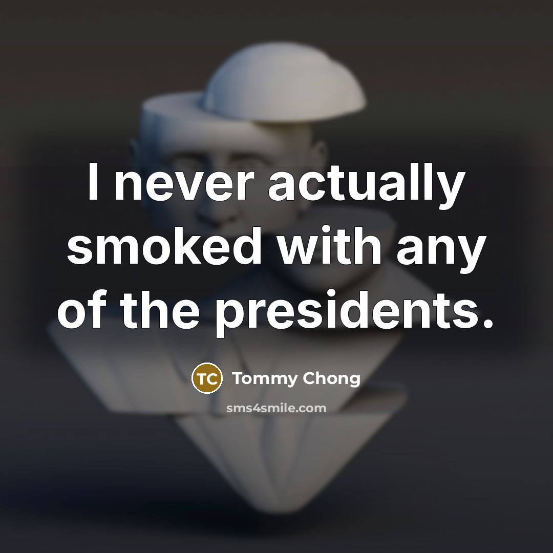 “I never actually smoked with any of the presidents.…” quote by Tommy Chong