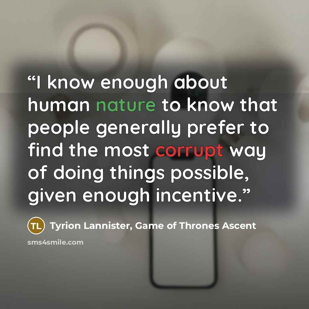 “I know enough about human nature to know that people generally prefer to find the most corrupt way of doing things possible, given enough incentive.” quote by Tyrion Lannister, Game of Thrones Ascent