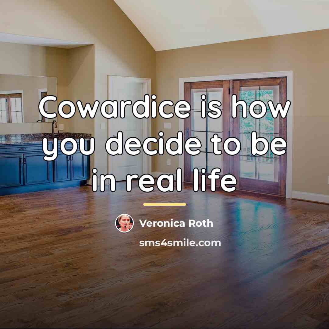 “Cowardice is how you decide to be in real life…” quote by Veronica Roth