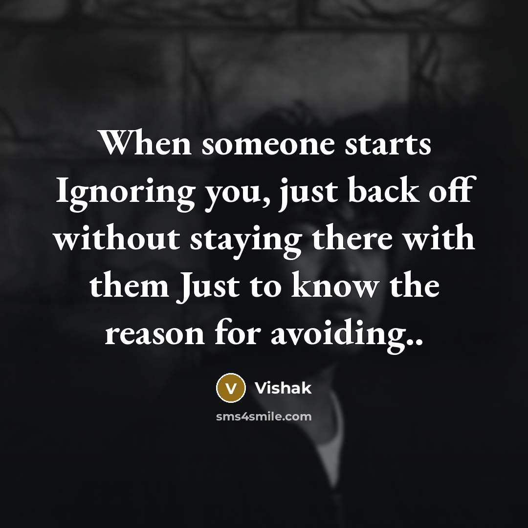 “When someone starts Ignoring you, just back off without staying there with them Just to know the reason for avoiding..” quote by Vishak