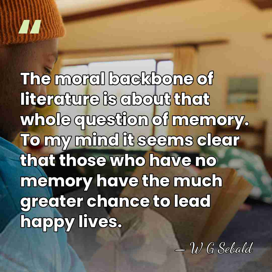 The moral backbone of literature is about that whole question of memory.&hellip; - W G Sebald