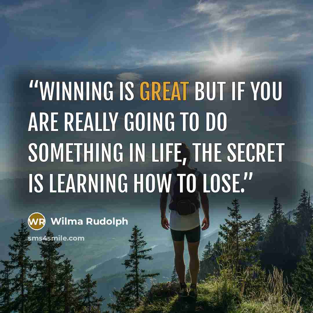 “Winning is great but if you are really going to do something in life, the secret is learning how to lose.” quote by Wilma Rudolph