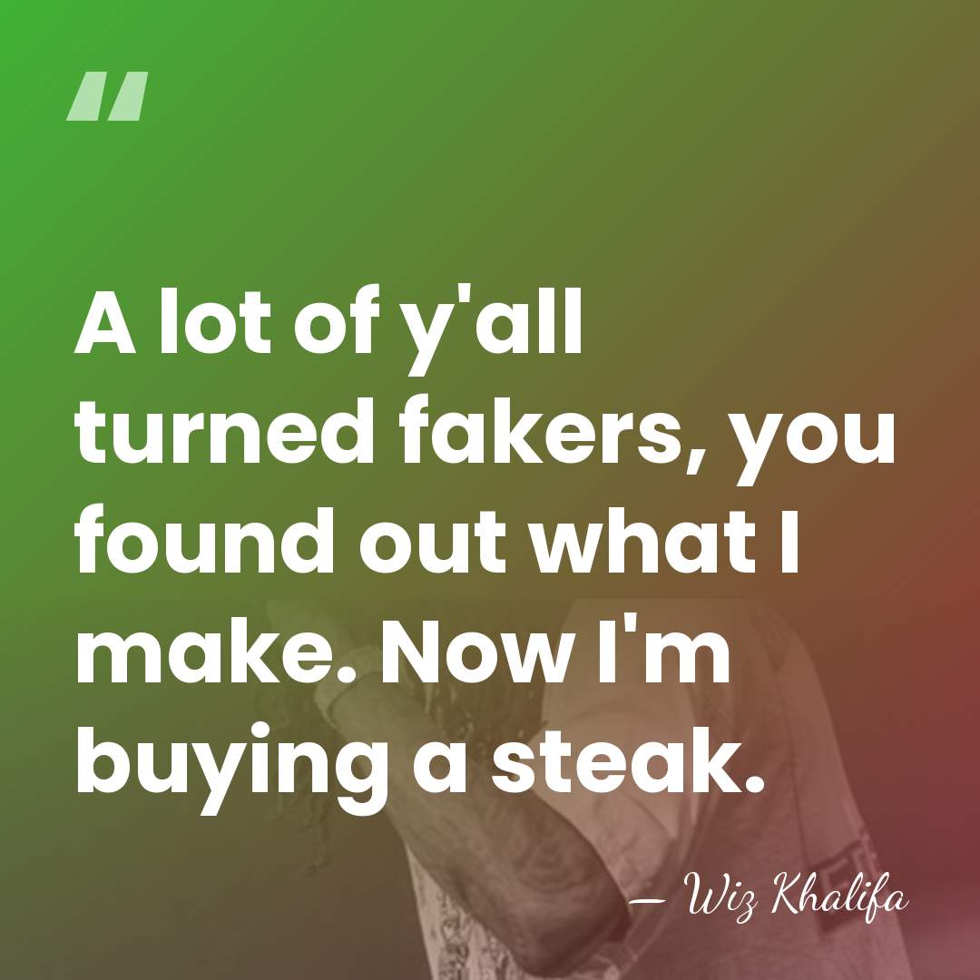 A lot of y'all turned fakers, you found out what I make.&hellip; - Wiz Khalifa