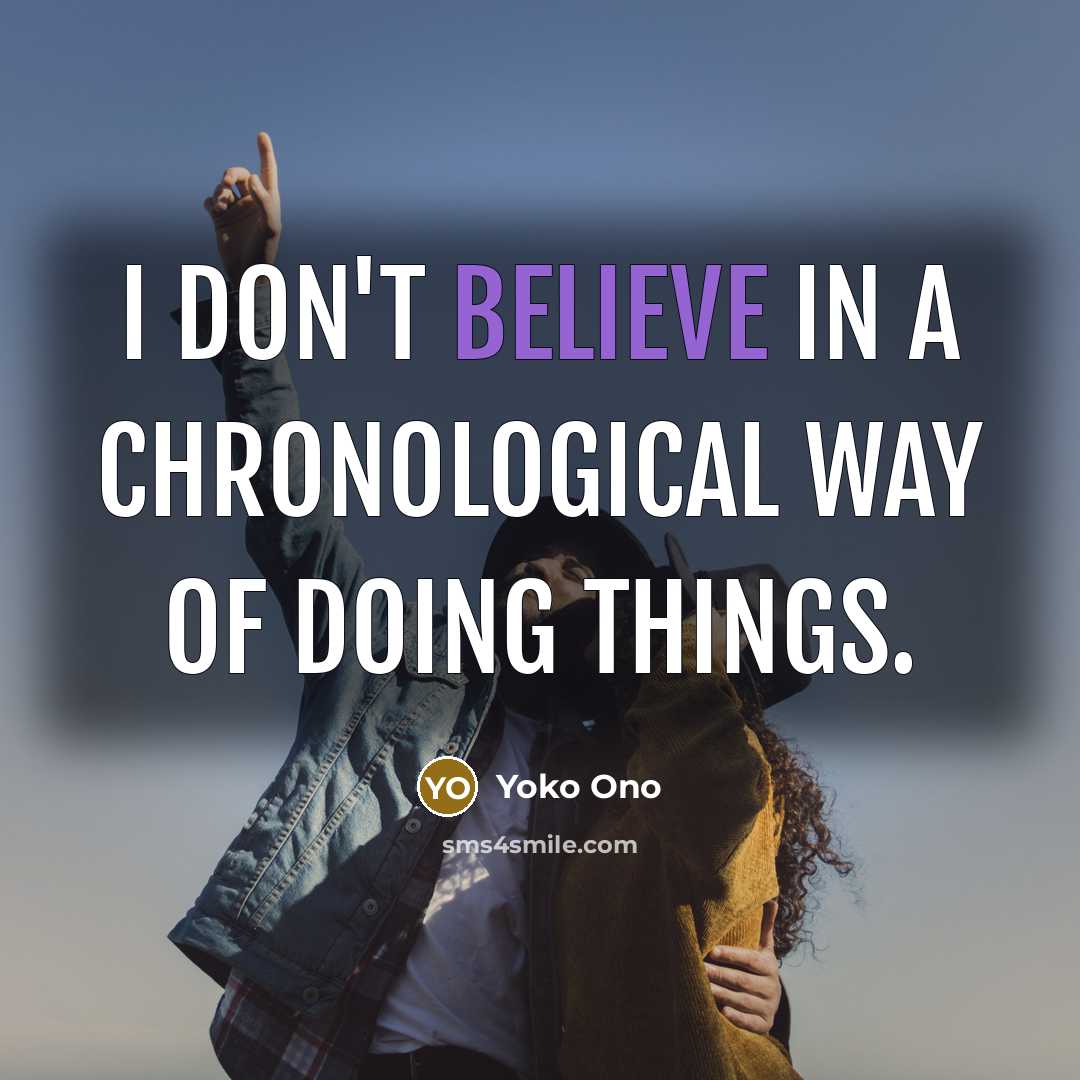 “I don't believe in a chronological way of doing things.…” quote by Yoko Ono