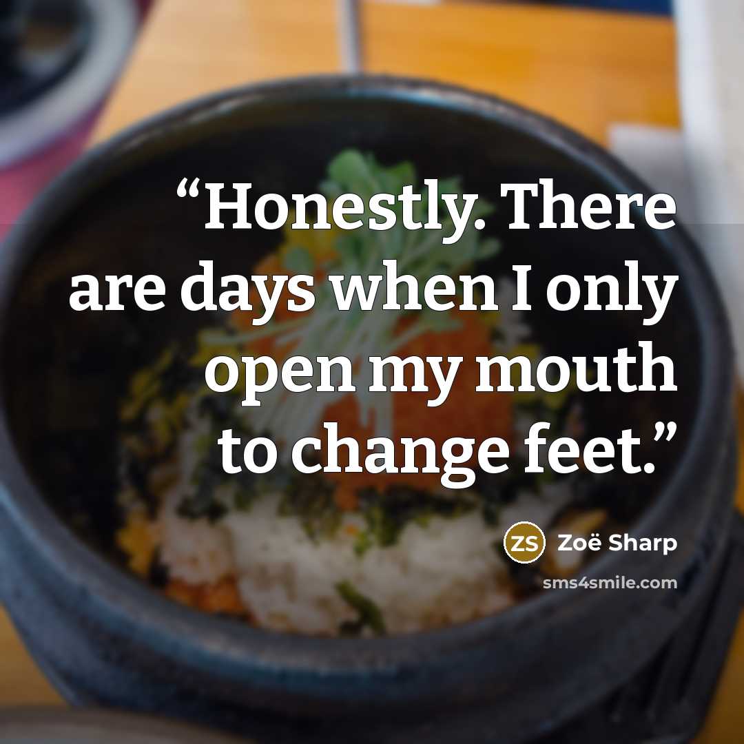 “Honestly. There are days when I only open my mouth to change feet.” quote by Zoë Sharp