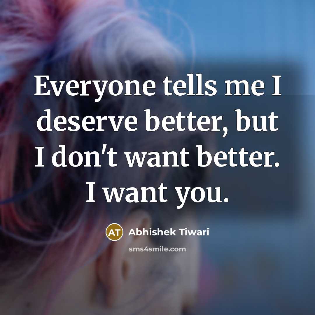 “Everyone tells me I deserve better, but I don't want…” quote by Abhishek Tiwari