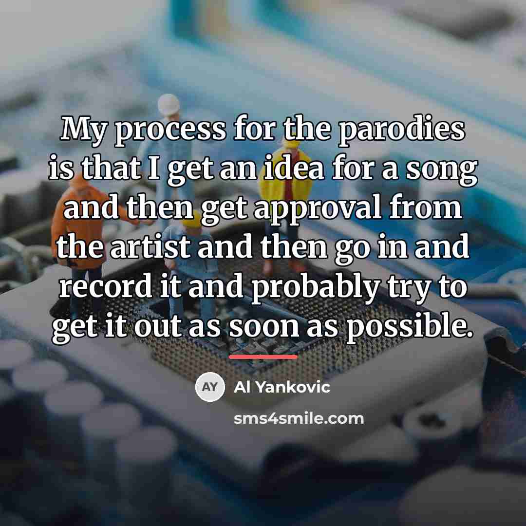 “My process for the parodies is that I get an…” quote by Al Yankovic