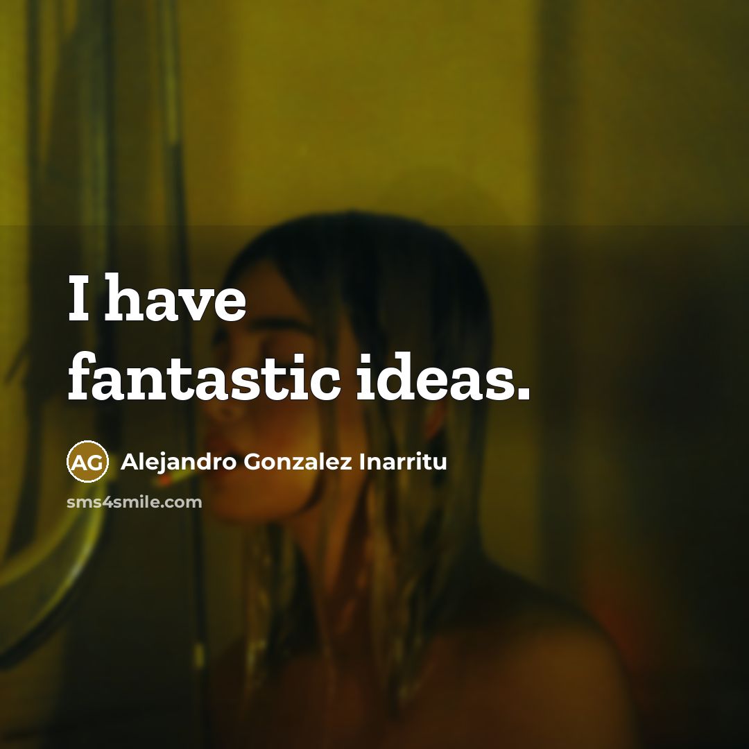 “I have fantastic ideas.…” quote by Alejandro Gonzalez Inarritu