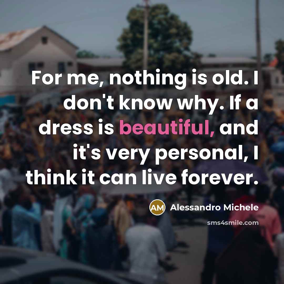 “For me, nothing is old. I don't know why. If…” quote by Alessandro Michele