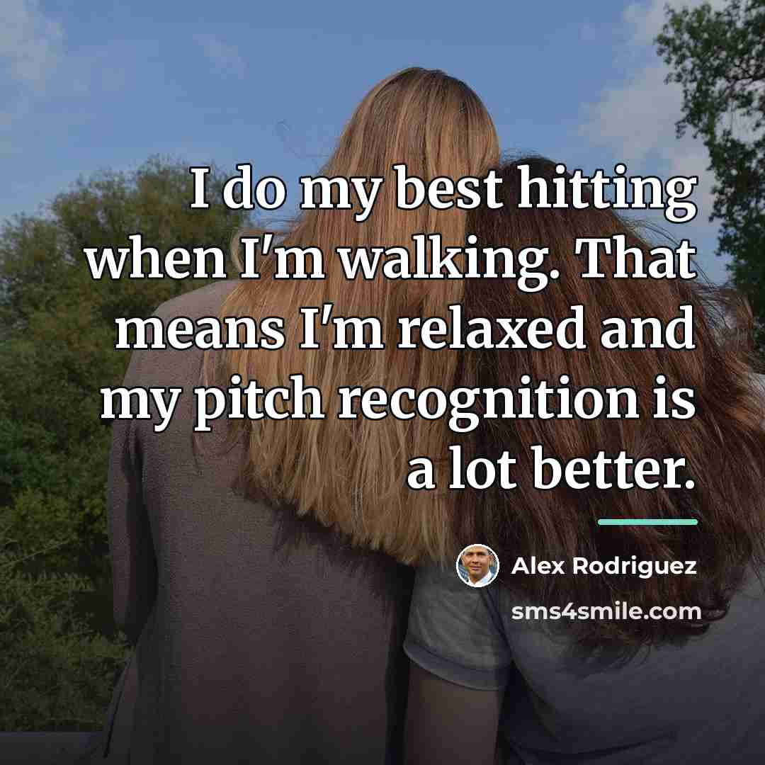 “I do my best hitting when I'm walking. That means…” quote by Alex Rodriguez