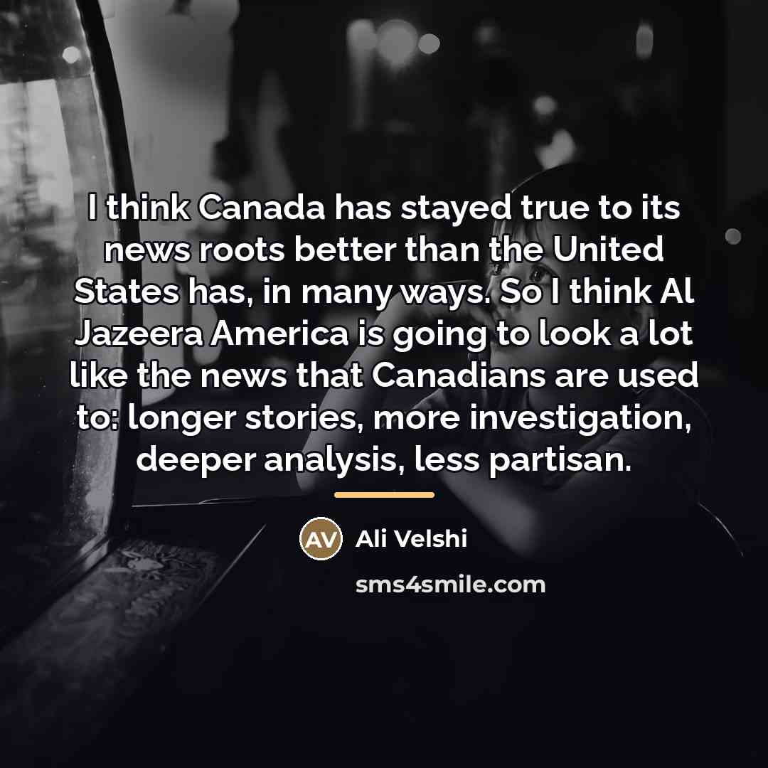 “I think Canada has stayed true to its news roots…” quote by Ali Velshi