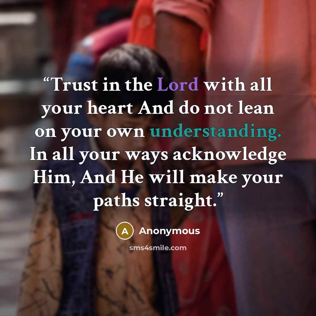 “Trust in the Lord with all your heart And ﻿do not lean on your own understanding. In all your ways ﻿acknowledge Him, And He will ﻿make your paths straight.” quote by Anonymous