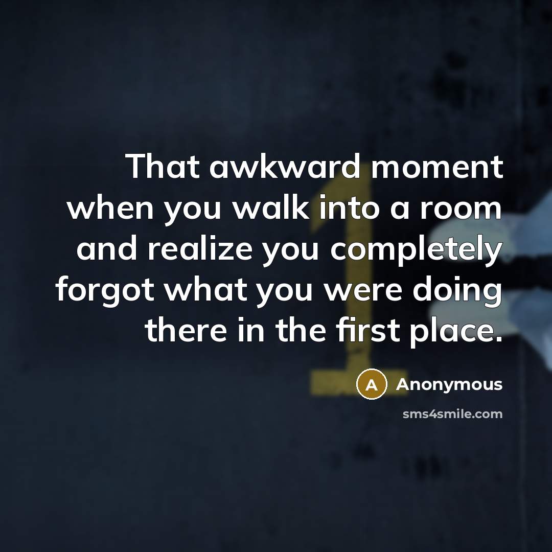 “That awkward moment when you walk into a room and…” quote by Anonymous